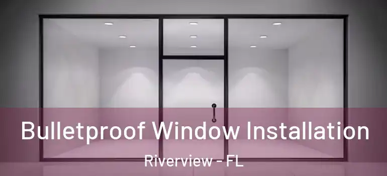  Bulletproof Window Installation Riverview - FL